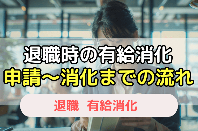 退職時に有給消化を申請〜消化するまでの手順・流れ
