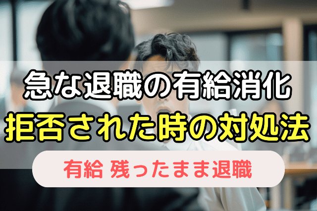 「急な退職だから」と頑なに有給休暇の消化を拒まれた場合の3つの対処法