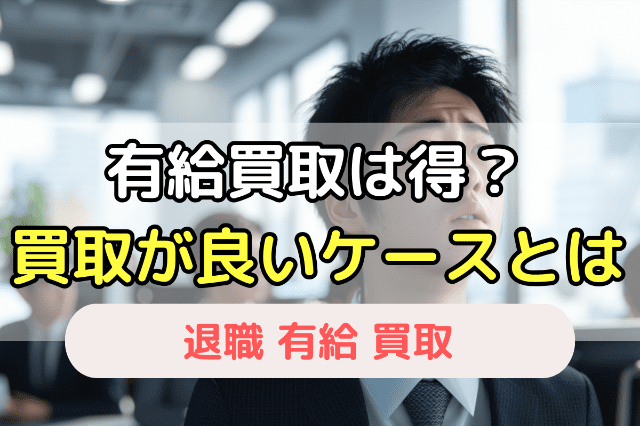 有給買取は得？退職時に有給の買取を頼んだ方が良いケースとは