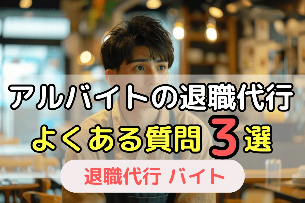 アルバイトの退職代行 よくある質問3選