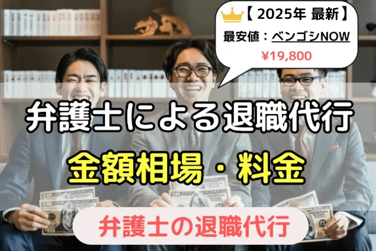 弁護士による退職代行サービスの金額相場と料金│【2025年最新】最安値は『ベンゴシNOW』の¥19,800 